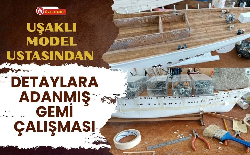 Uşaklı Model Ustasından Detaylara Adanmış Gemi Çalışması