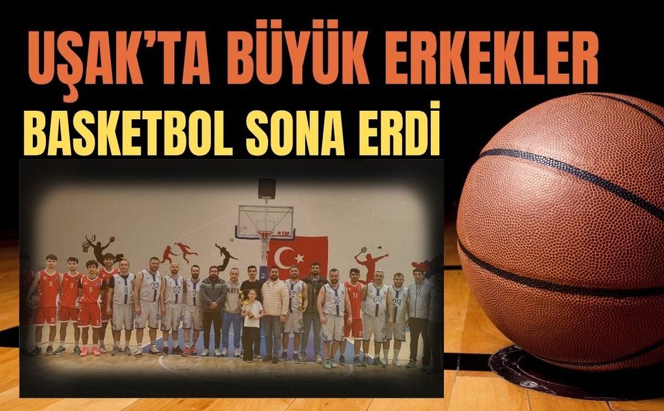 Uşak’ta Büyük Erkekler Basketbol Sona Erdi