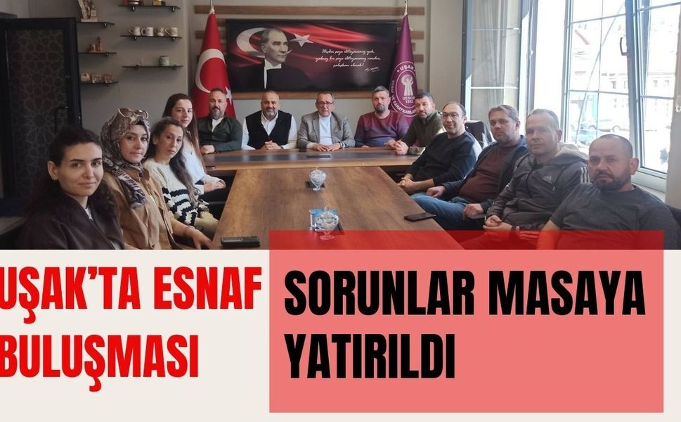 Uşak’ta Esnaf Buluşması: Sorunlar Masaya Yatırıldı