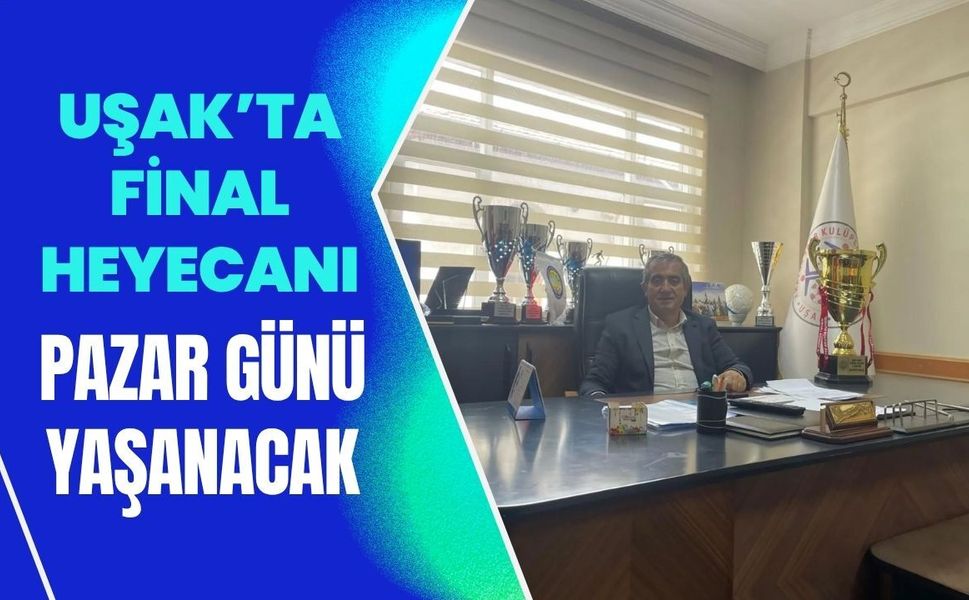 Uşak’ta Final Heyecanı Pazar Günü Yaşanacak