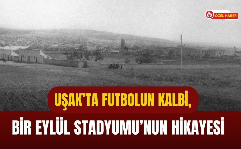 Uşak’ta Futbolun Kalbi, Bir Eylül Stadyumu’nun Hikayesi