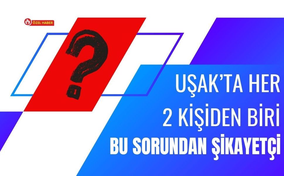 Uşak’ta Her 2 Kişiden Biri Bu Sorundan Şikayetçi