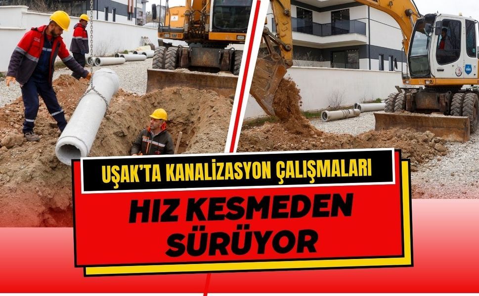 Uşak’ta Kanalizasyon Çalışmaları Hız Kesmeden Sürüyor