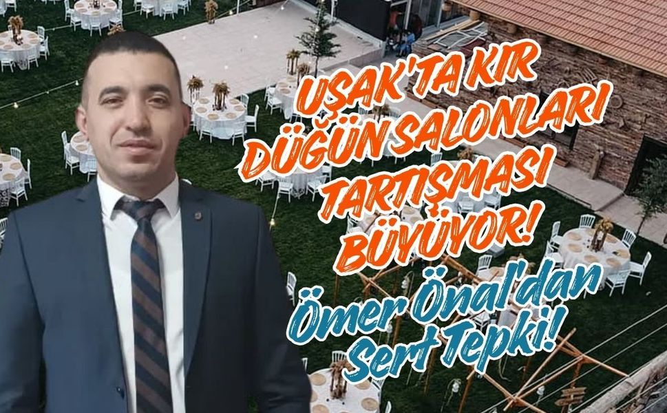 Uşak’ta Kır Düğün Salonları Tartışması Büyüyor! Ömer Önal’dan Sert Tepki!