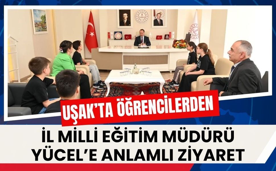 Uşak’ta Öğrencilerden İl Milli Eğitim Müdürü Yücel’e Anlamlı Ziyaret