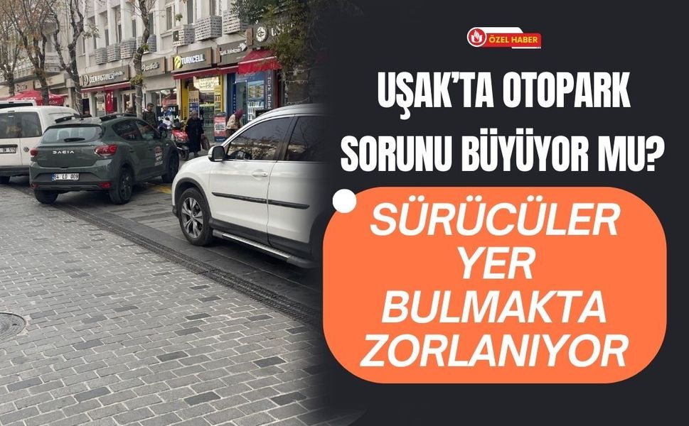 Uşak’ta Otopark Sorunu Büyüyor mu? Sürücüler Yer Bulmakta Zorlanıyor