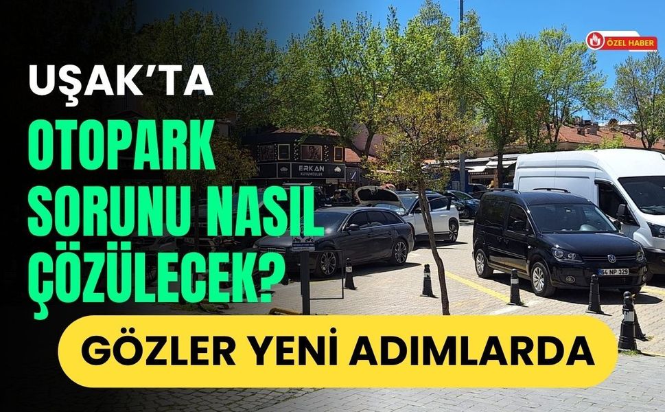 Uşak’ta Otopark Sorunu Nasıl Çözülecek? Gözler Yeni Adımlarda