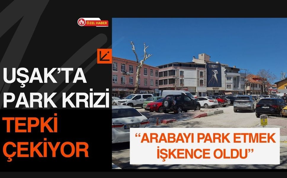 Uşak’ta Park Krizi Tepki Çekiyor: “Arabayı Park Etmek İşkence Oldu”