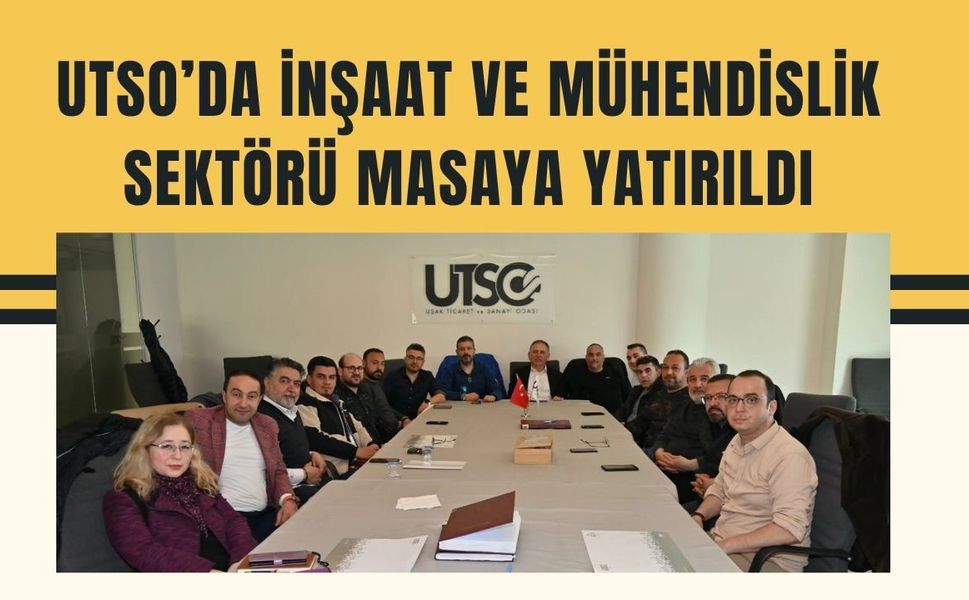 UTSO’da İnşaat ve Mühendislik Sektörü Masaya Yatırıldı