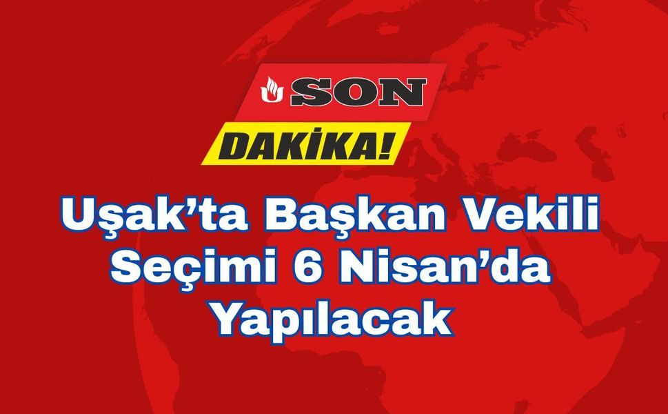 Uşak’ta Başkan Vekili Seçimi 6 Nisan’da Yapılacak