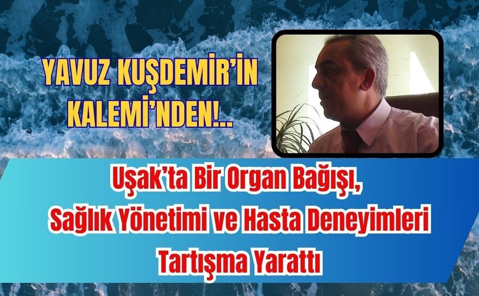 Uşak’ta Bir Organ Bağışı, Sağlık Yönetimi ve Hasta Deneyimleri Tartışma Yarattı