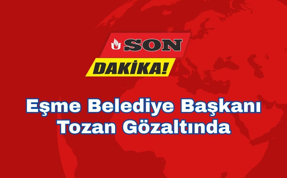 Eşme Belediye Başkanı Tozan Gözaltında
