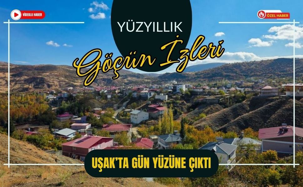 Yüzyıllık Göçün İzleri Uşak’ta Gün Yüzüne Çıktı