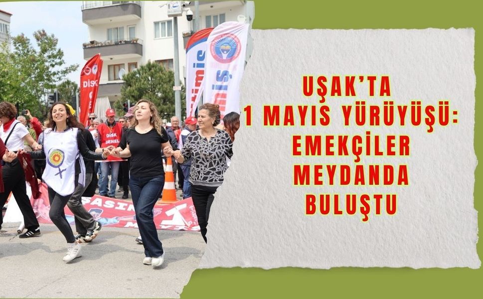 Uşak’ta 1 Mayıs Yürüyüşü: Emekçiler Meydanda Buluştu