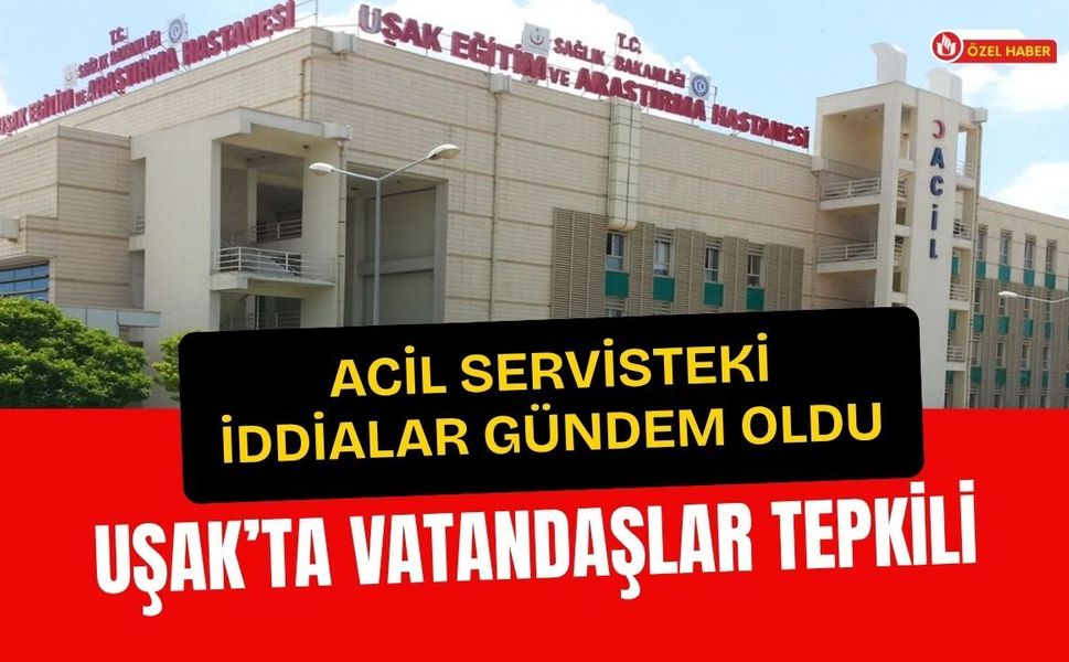 Acil Servisteki İddialar Gündem Oldu: Uşak’ta Vatandaşlar Tepkili
