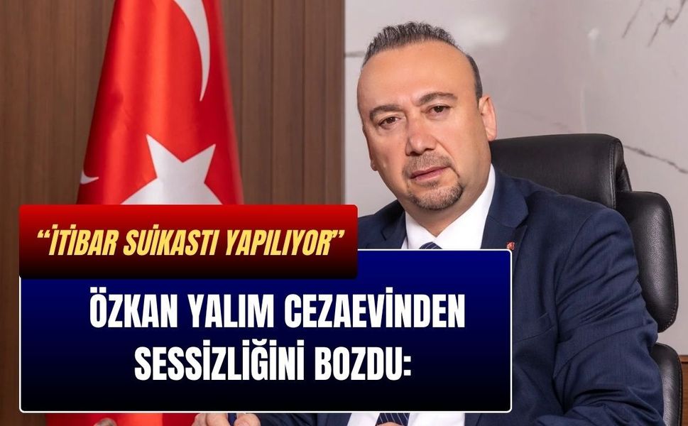 Özkan Yalım Cezaevinden Sessizliğini Bozdu: “İtibar Suikastı Yapılıyor”