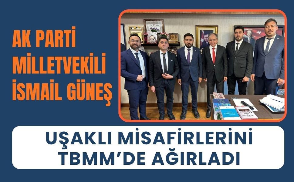 AK Parti Milletvekili İsmail Güneş, Uşaklı Misafirlerini TBMM’de Ağırladı