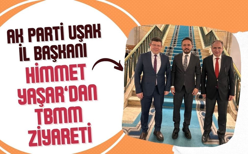 AK Parti Uşak İl Başkanı Himmet Yaşar’dan TBMM Ziyareti