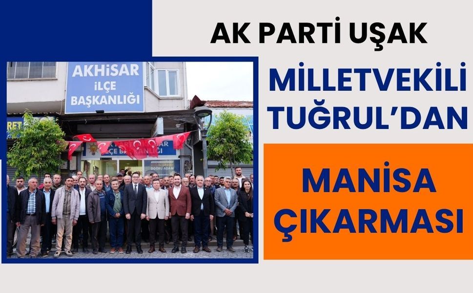 AK Parti Uşak Milletvekili Tuğrul’dan Manisa Çıkarması: Teşkilatlarla Yol Haritası Masaya Yatırıldı