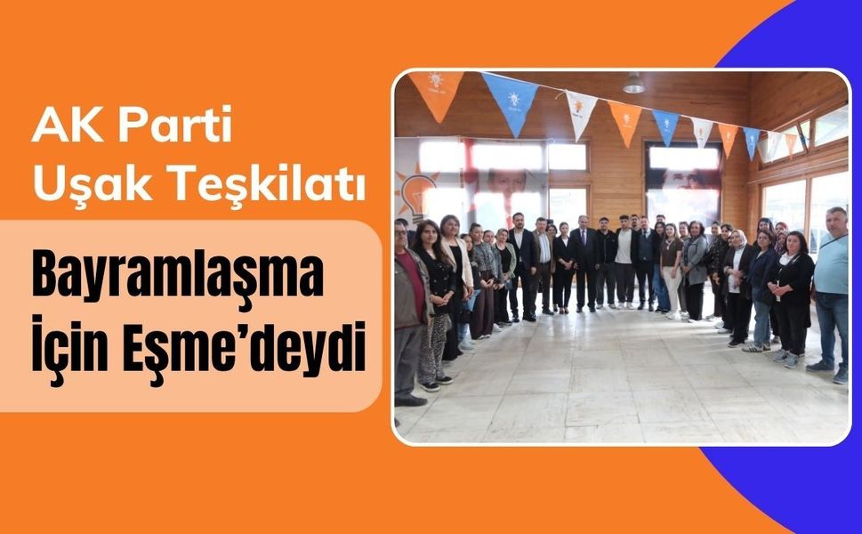AK Parti Uşak Teşkilatı Bayramlaşma İçin Eşme’deydi