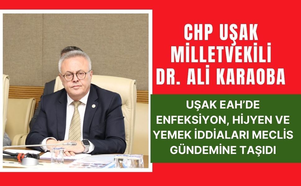CHP’li Karaoba, Uşak EAH’de Enfeksiyon, Hijyen ve Yemek İddiaları Meclis Gündemine Taşıdı