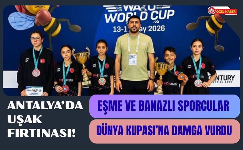 Antalya’da Uşak Fırtınası! Eşme ve Banazlı Sporcular Dünya Kupası’na Damga Vurdu