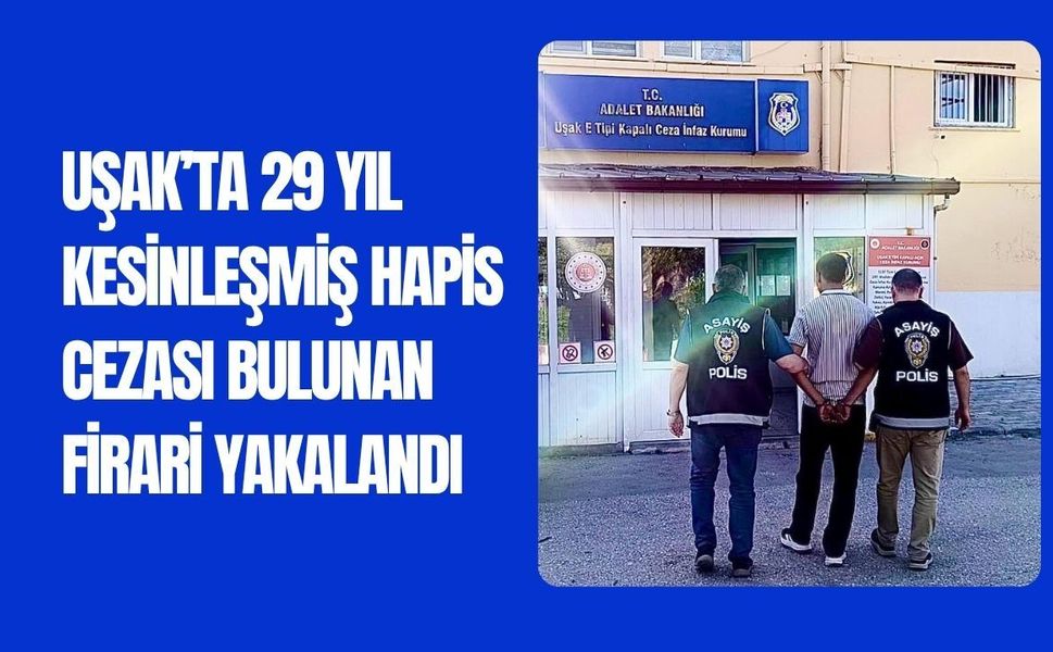 Uşak’ta 29 Yıl Kesinleşmiş Hapis Cezası Bulunan Firari Yakalandı