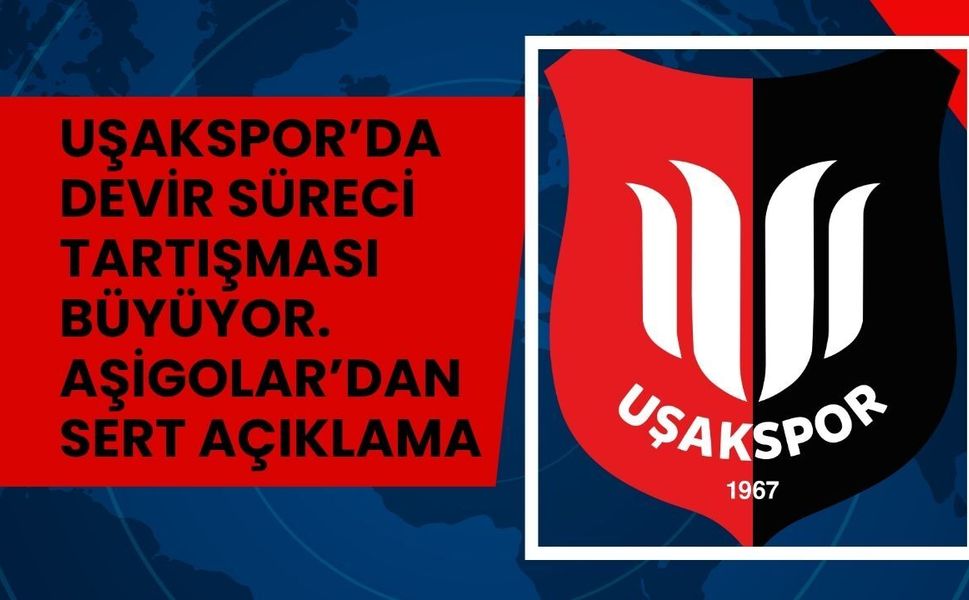 Uşakspor’da Devir Süreci Tartışması Büyüyor. Aşigolar’dan Sert Açıklama