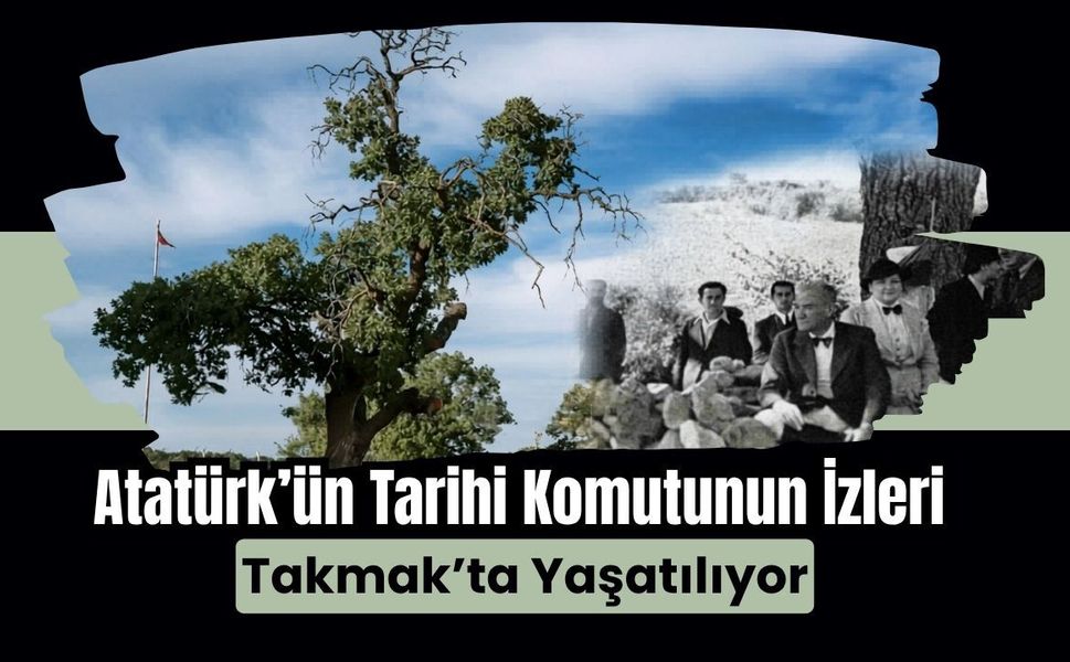 Atatürk’ün Tarihi Komutunun İzleri Takmak’ta Yaşatılıyor