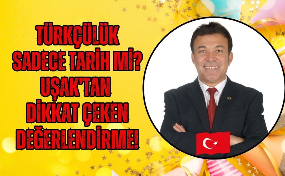 Türkçülük Sadece Tarih Mi? Uşak’tan Dikkat Çeken Değerlendirme!