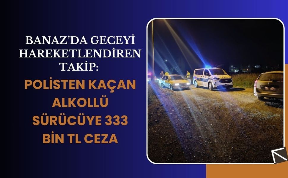 Banaz’da Geceyi Hareketlendiren Takip: Polisten Kaçan Alkollü Sürücüye 333 Bin TL Ceza