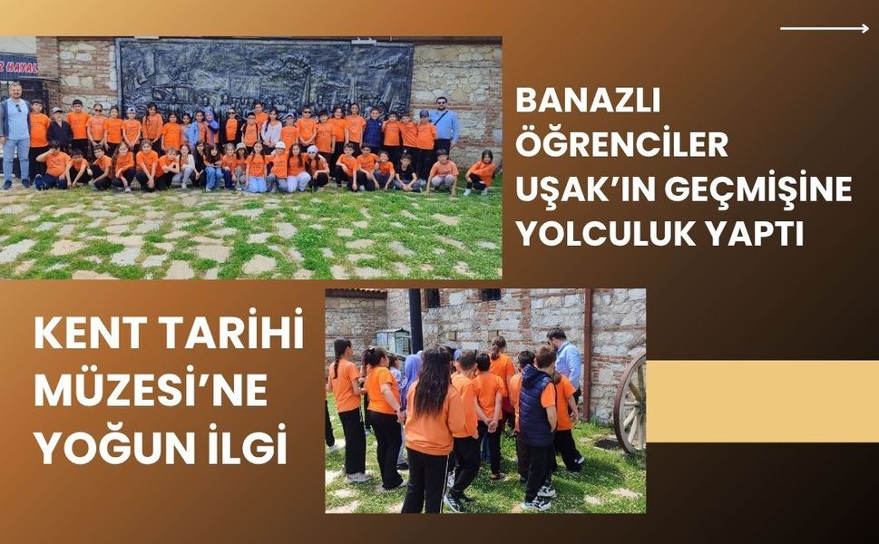 Banazlı Öğrenciler Uşak’ın Geçmişine Yolculuk Yaptı: Kent Tarihi Müzesi’ne Yoğun İlgi