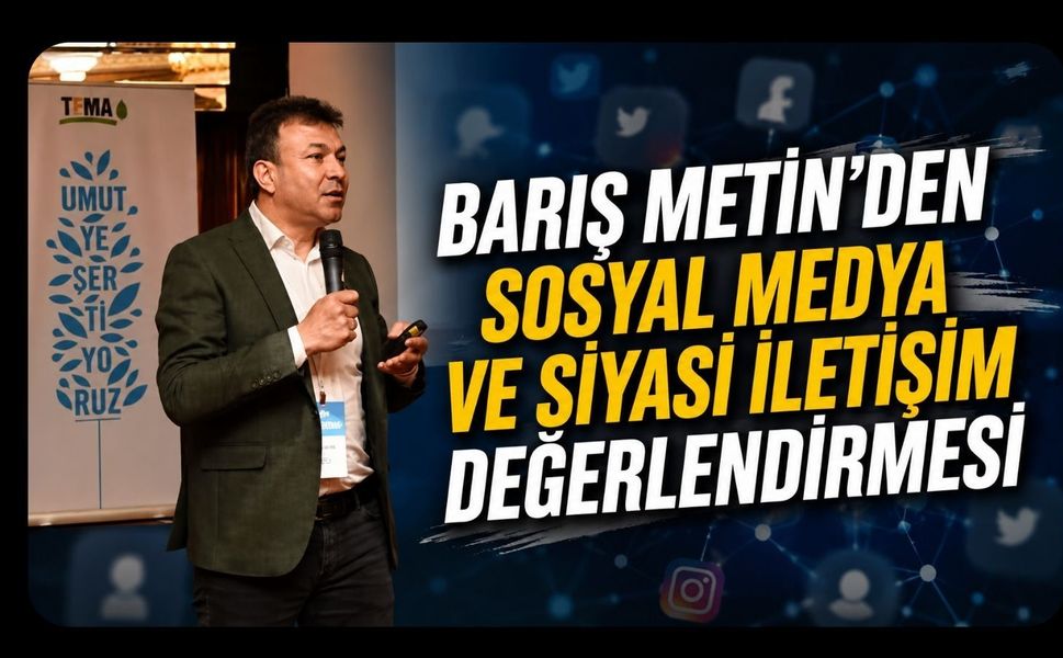 Barış Metin'den Sosyal Medya ve Siyasi İletişim Değerlendirmesi
