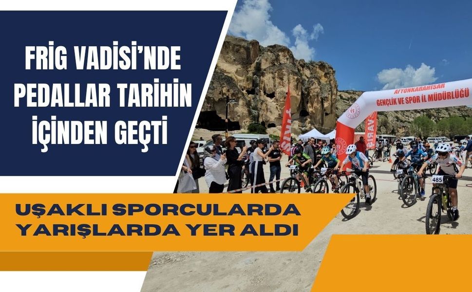 Frig Vadisi’nde Pedallar Tarihin İçinden Geçti, Uşaklı Sporcular da Yarışlarda Yer Aldı