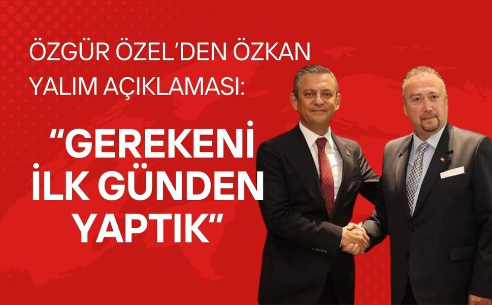 Özgür Özel’den Özkan Yalım Açıklaması: “Gerekeni İlk Günden Yaptık”