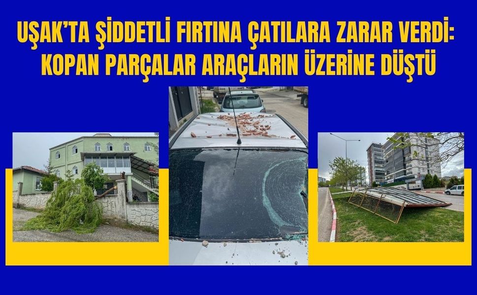 Uşak’ta Şiddetli Fırtına Çatılara Zarar Verdi: Kopan Parçalar Araçların Üzerine Düştü