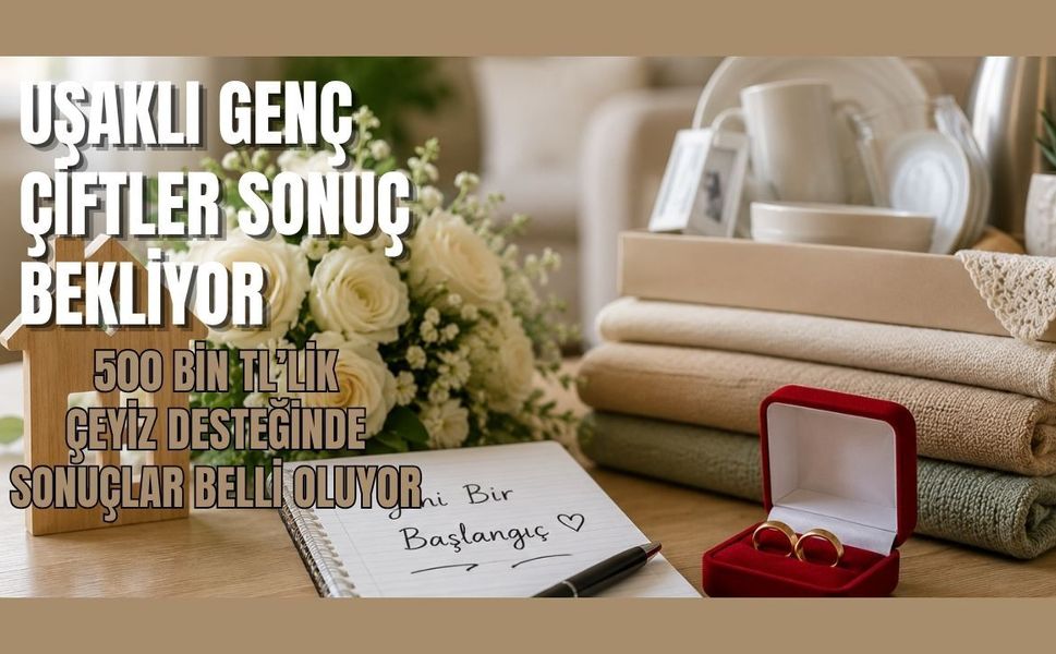 Uşaklı Genç Çiftler Sonuç Bekliyor: 500 Bin TL’lik  Çeyiz Desteğinde Sonuçlar Belli Oluyor