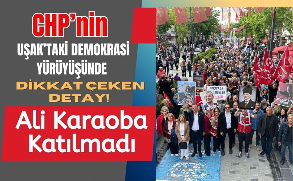 CHP’nin Uşak’taki Demokrasi Yürüyüşünde Dikkat Çeken Detay! Ali Karaoba Katılmadı