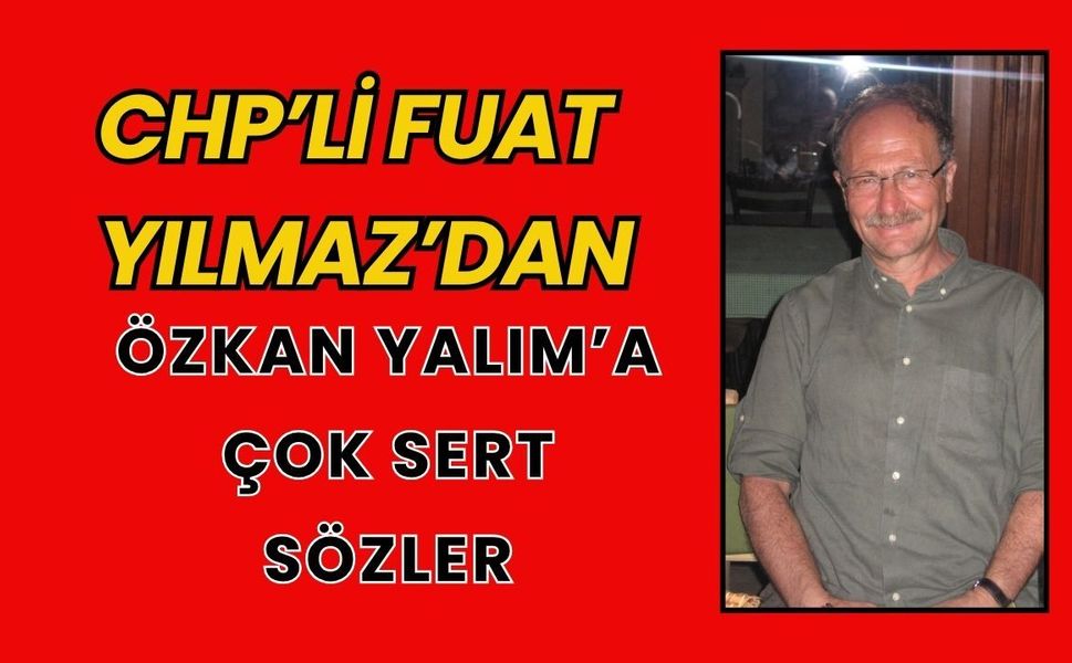 CHP Eski Uşak İl Başkanı Fuat Yılmaz’dan Özkan Yalım’a Çok Sert Sözler
