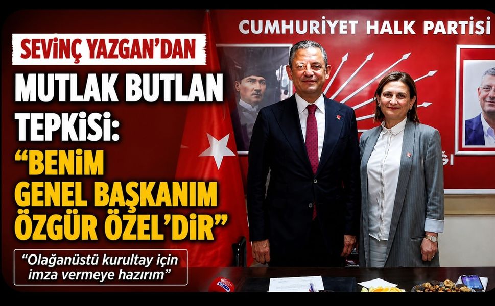 CHP’li Sevinç Yazgan’dan “Mutlak Butlan” Tepkisi: “Benim Genel Başkanım Özgür Özel’dir”