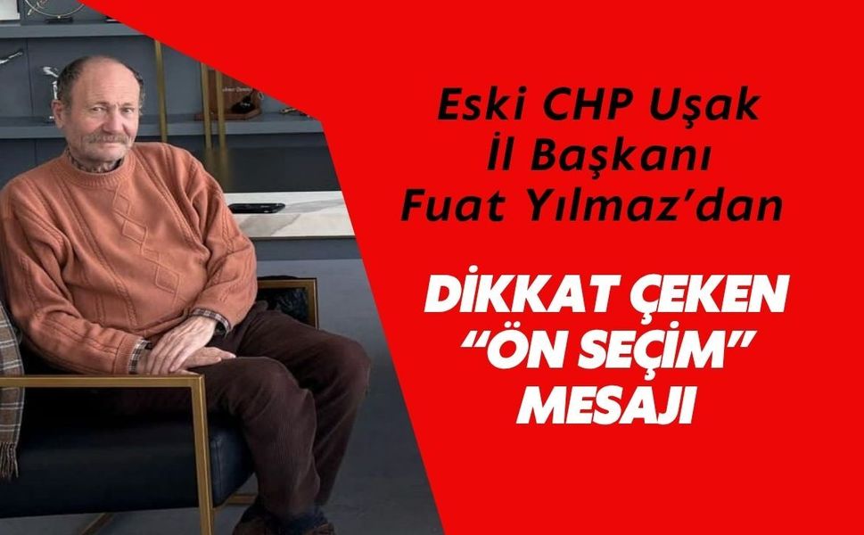 Eski CHP Uşak İl Başkanı Fuat Yılmaz’dan Dikkat Çeken “Ön Seçim” Mesajı