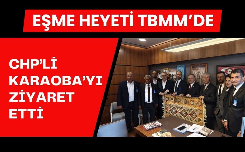 Eşme Heyeti TBMM’de CHP’li Karaoba’yı Ziyaret Etti
