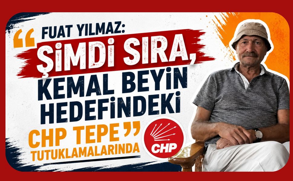 Fuat Yılmaz: “Şimdi Sıra, Kemal Beyin Hedefindeki CHP Tepe Tutuklamalarında”
