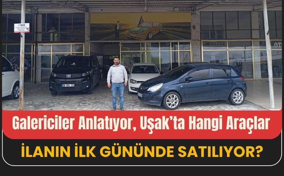 Galericiler Anlatıyor, Uşak’ta Hangi Araçlar İlanın İlk Gününde Satılıyor?
