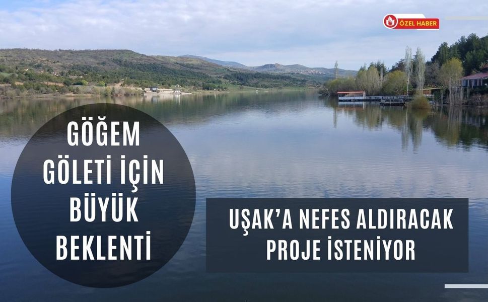 Göğem Göleti İçin Büyük Beklenti, Uşak’a Nefes Aldıracak Proje İsteniyor