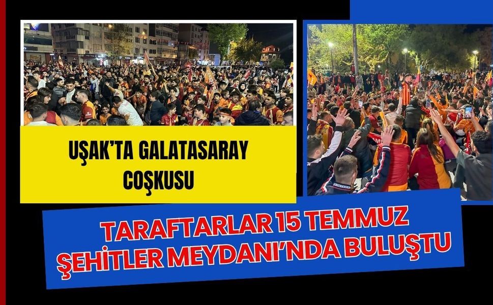 Uşak’ta Galatasaray Coşkusu: Taraftarlar 15 Temmuz Şehitler Meydanı’nda Buluştu