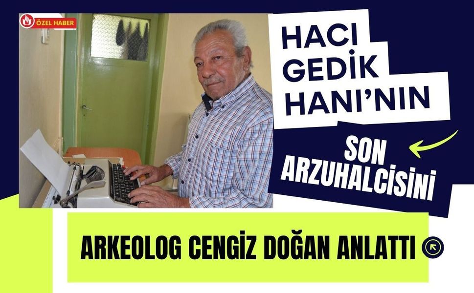 Hacı Gedik Hanı’nın Son Arzuhalcisini Arkeolog Cengiz Doğan Anlattı