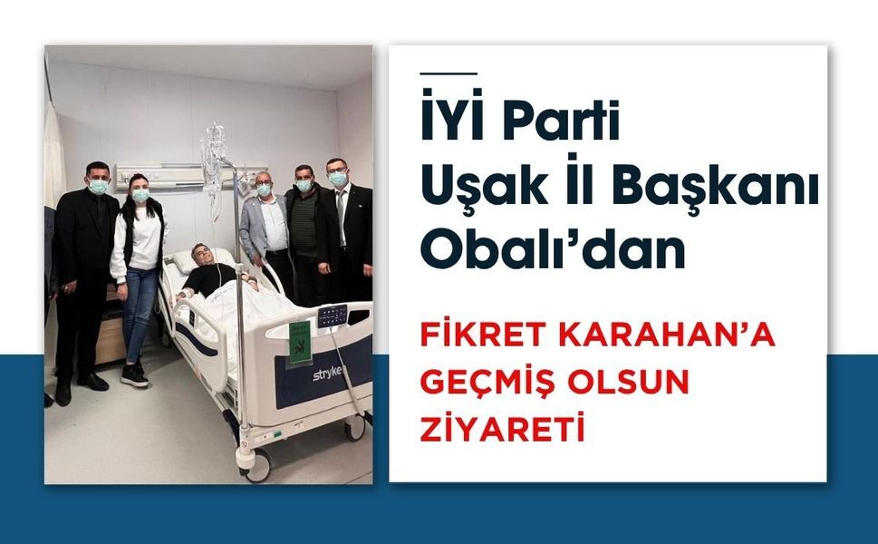 İYİ Parti Uşak İl Başkanı Obalı’dan Fikret Karahan’a Geçmiş Olsun Ziyareti