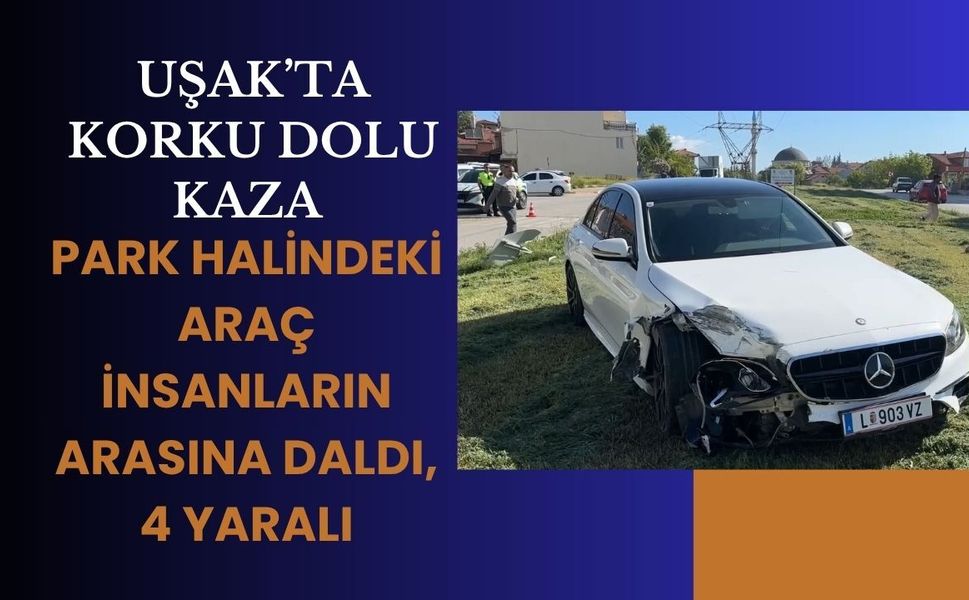 Uşak’ta Korku Dolu Kaza, Park Halindeki Araç İnsanların Arasına Daldı, 4 Yaralı