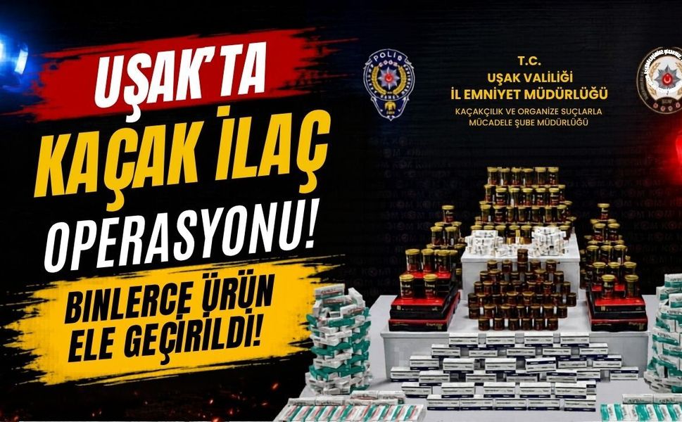 Uşak’ta Kaçak İlaç Operasyonu, Binlerce Ürün Ele Geçirildi